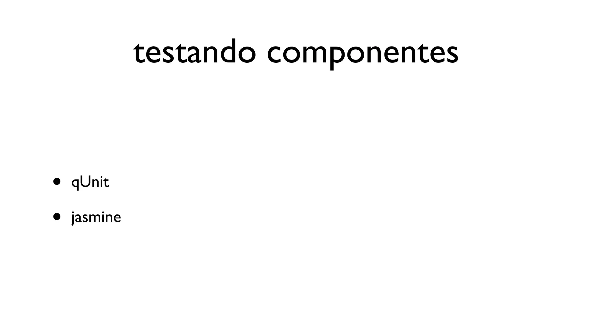 testando componentes


•   qUnit

•   jasmine
 