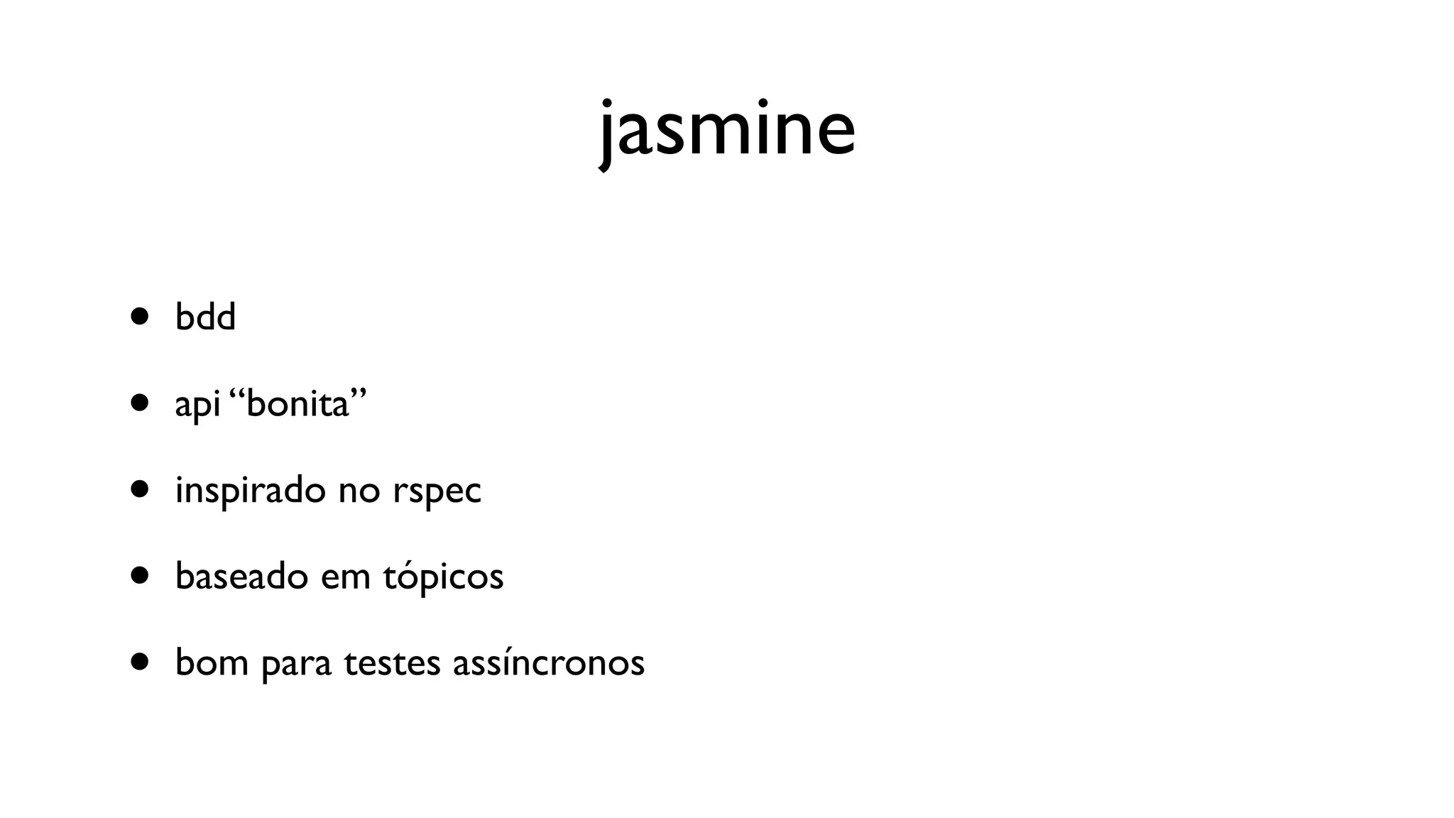 jasmine

•   bdd

•   api “bonita”

•   inspirado no rspec

•   baseado em tópicos

•   bom para testes assíncronos
 