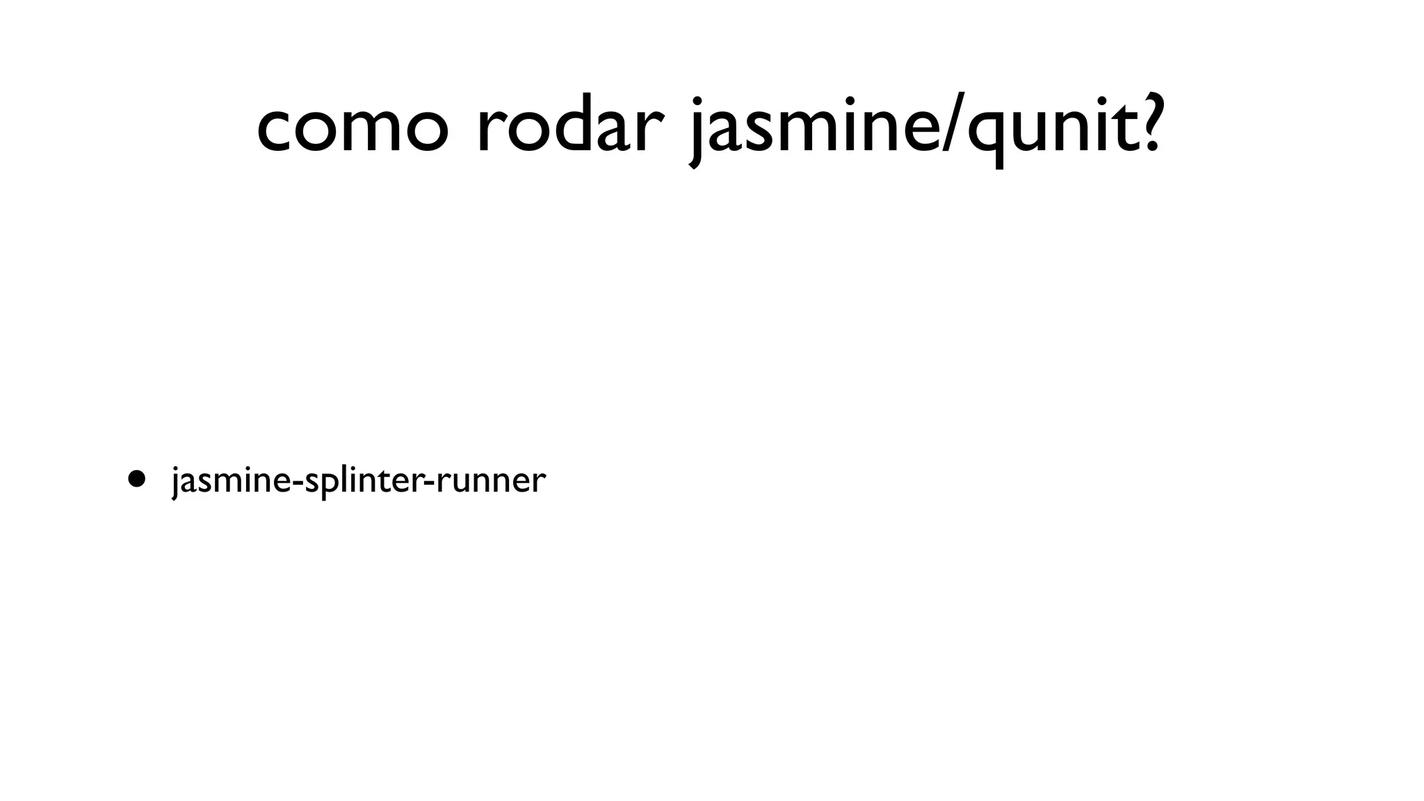 como rodar jasmine/qunit?



•   jasmine-splinter-runner
 