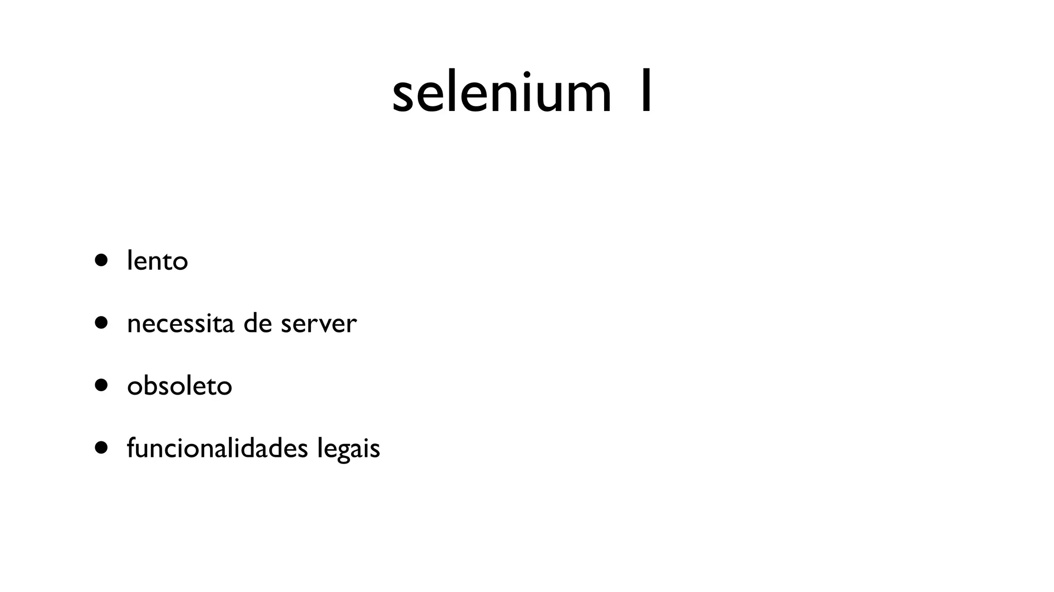 selenium 1

•   lento

•   necessita de server

•   obsoleto

•   funcionalidades legais
 