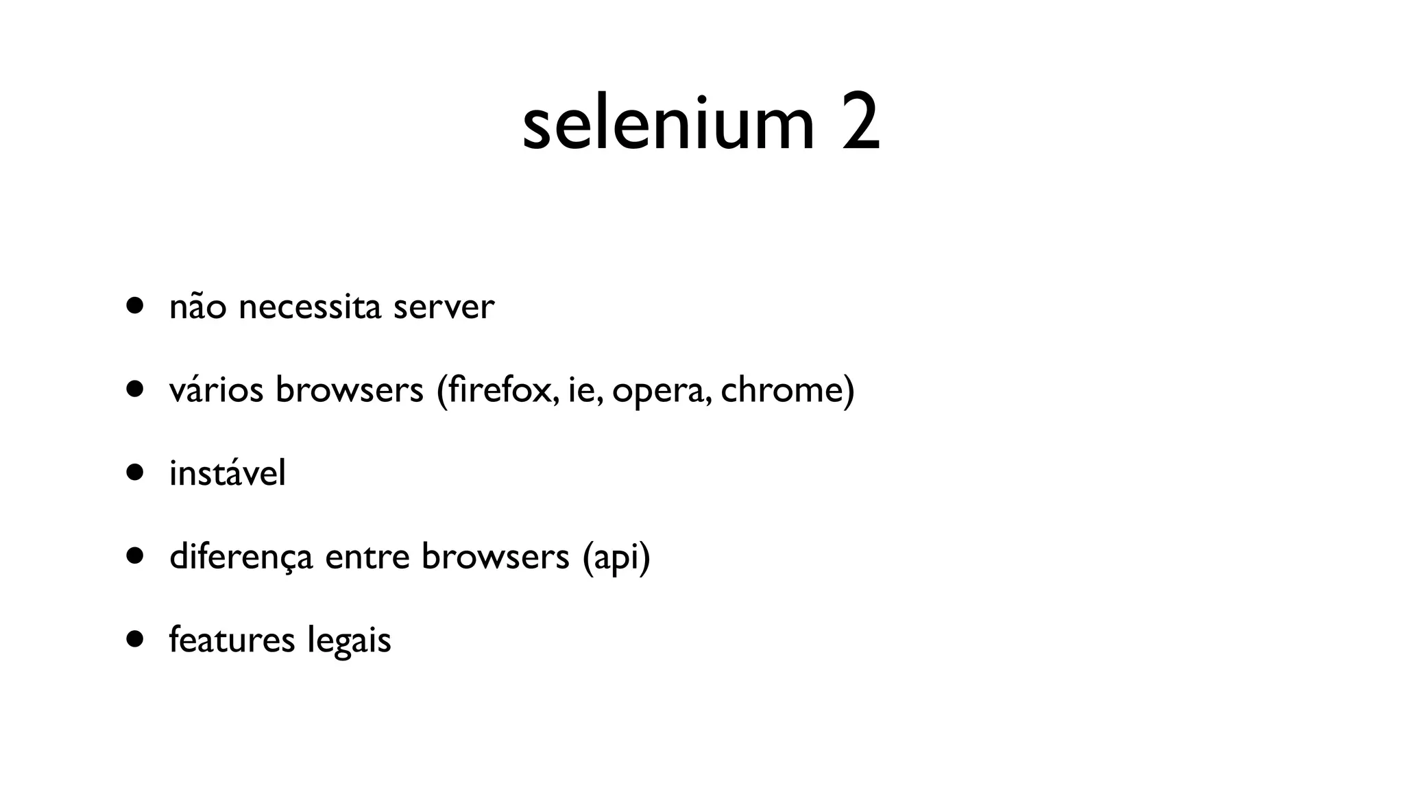 selenium 2

•   não necessita server

•   vários browsers (ﬁrefox, ie, opera, chrome)

•   instável

•   diferença entre browsers (api)

•   features legais
 