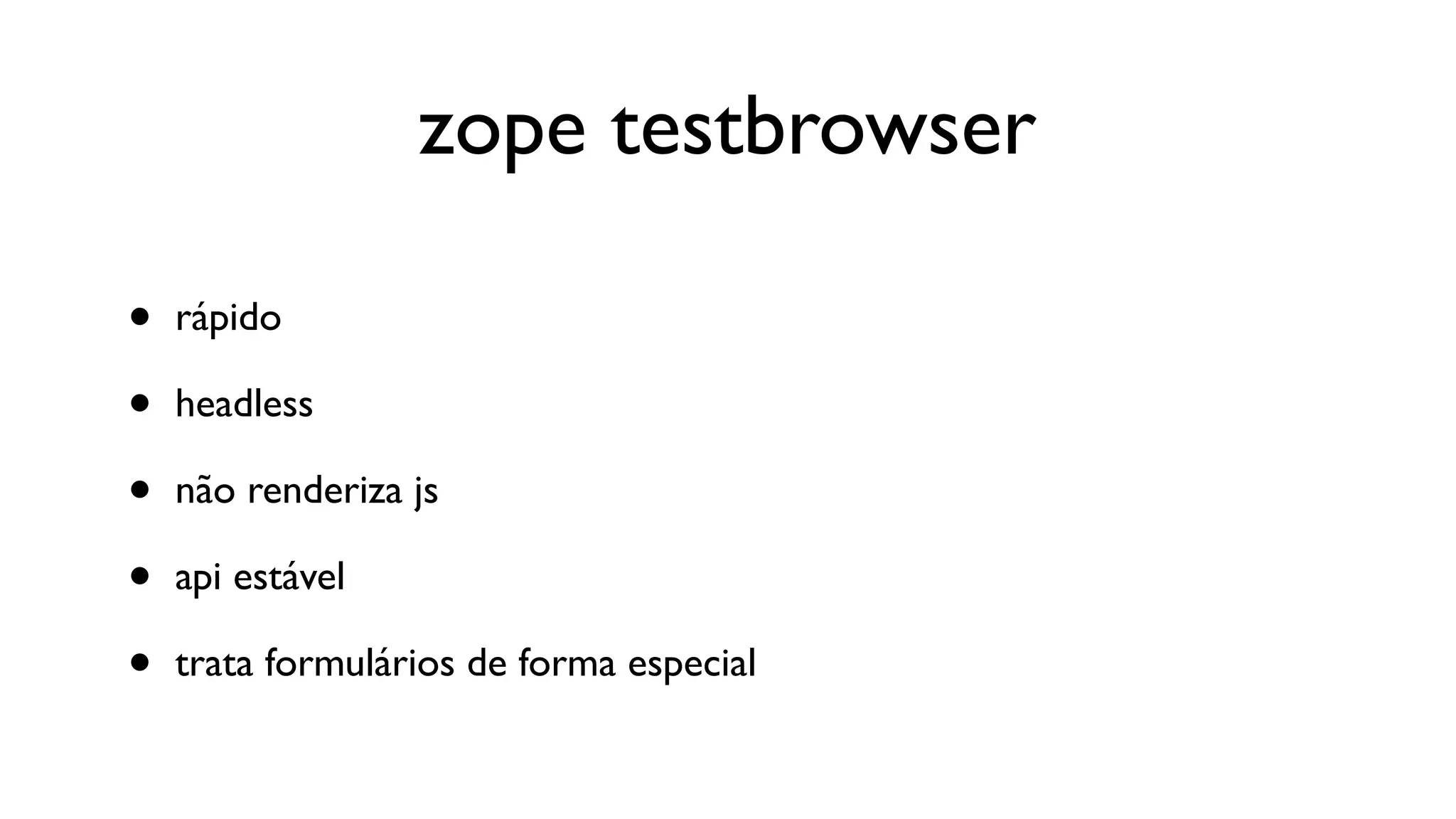 zope testbrowser

•   rápido

•   headless

•   não renderiza js

•   api estável

•   trata formulários de forma especial
 