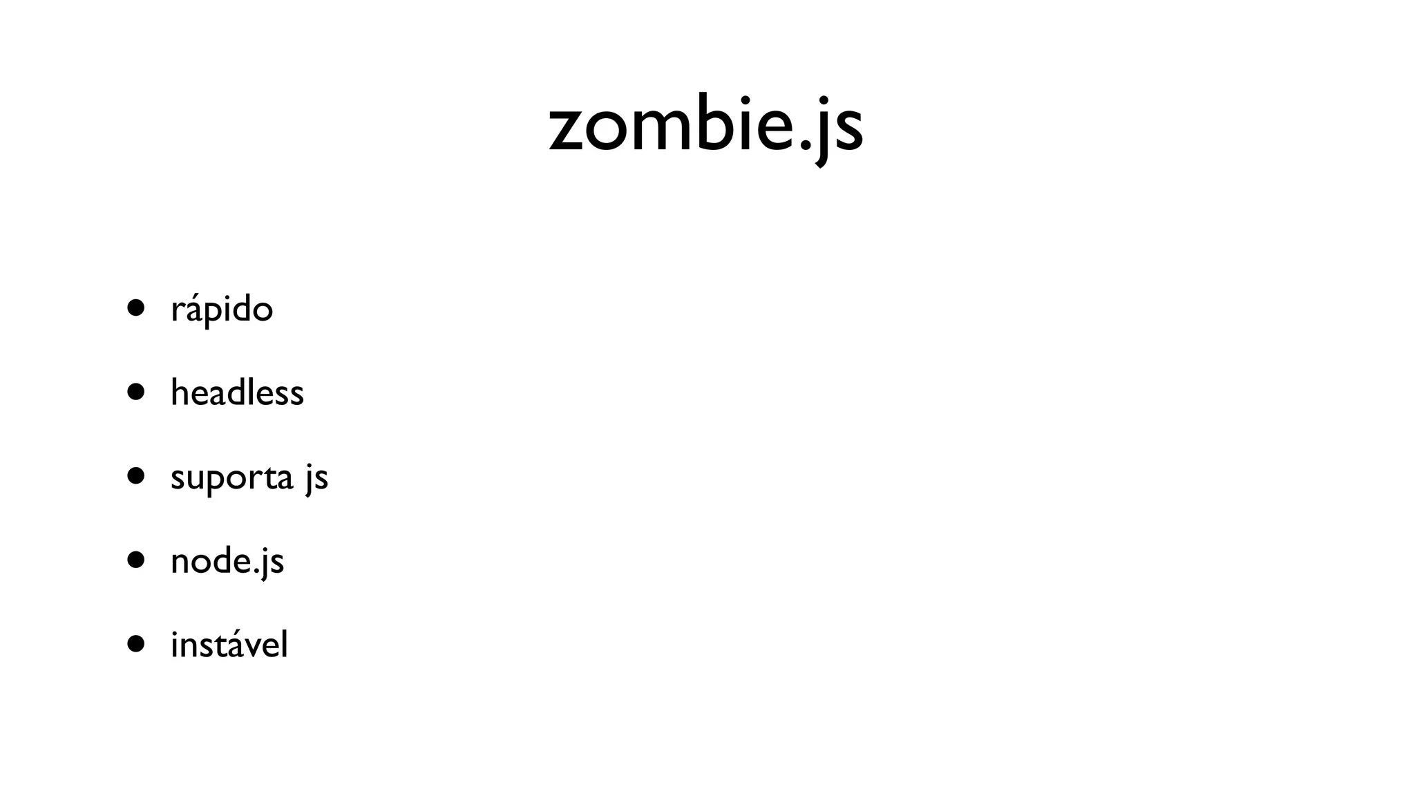 zombie.js

•   rápido

•   headless

•   suporta js

•   node.js

•   instável
 
