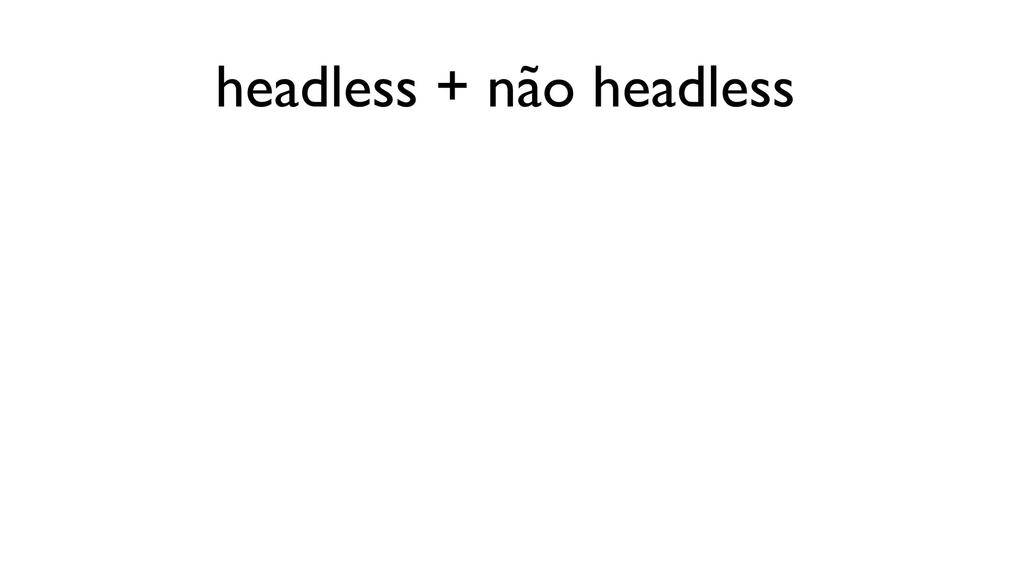 headless + não headless
 