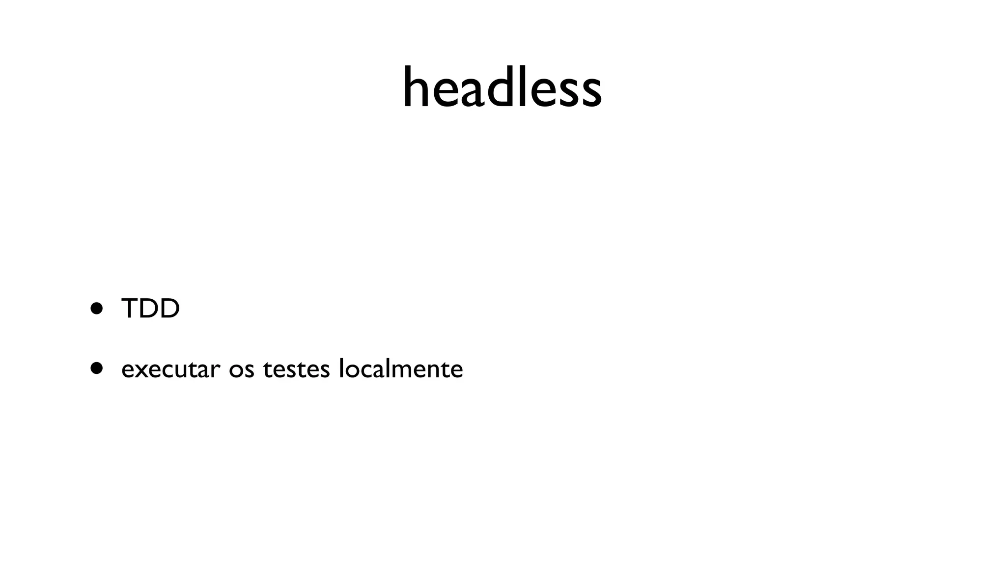 headless


•   TDD

•   executar os testes localmente
 