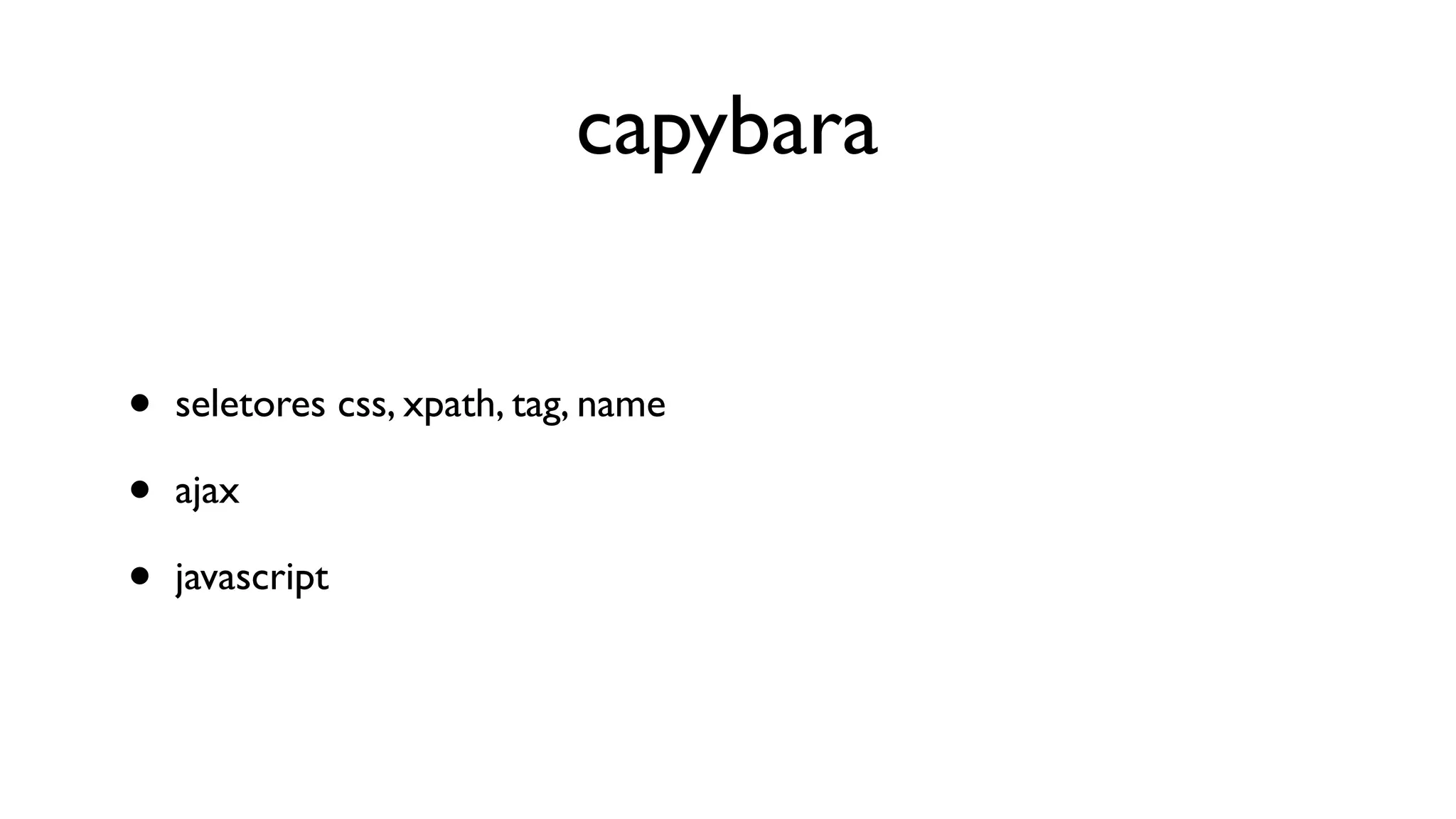 capybara


•   seletores css, xpath, tag, name

•   ajax

•   javascript
 