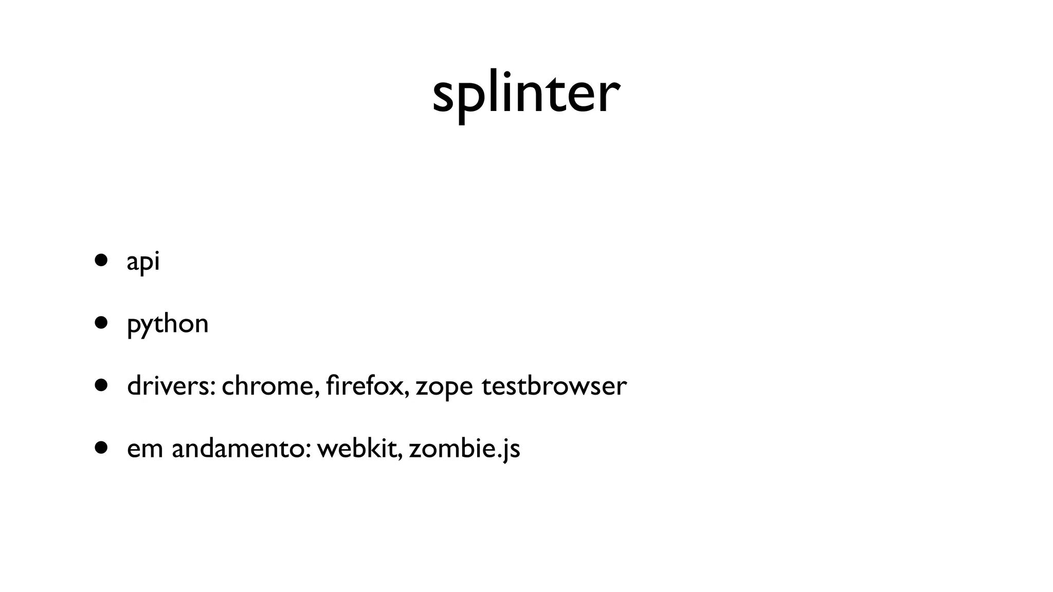 splinter

•   api

•   python

•   drivers: chrome, ﬁrefox, zope testbrowser

•   em andamento: webkit, zombie.js
 