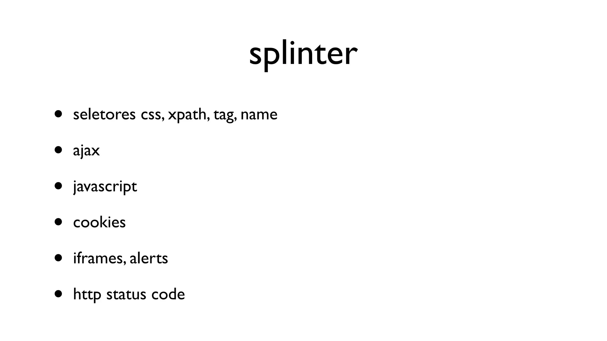 splinter
•   seletores css, xpath, tag, name

•   ajax

•   javascript

•   cookies

•   iframes, alerts

•   http status code
 