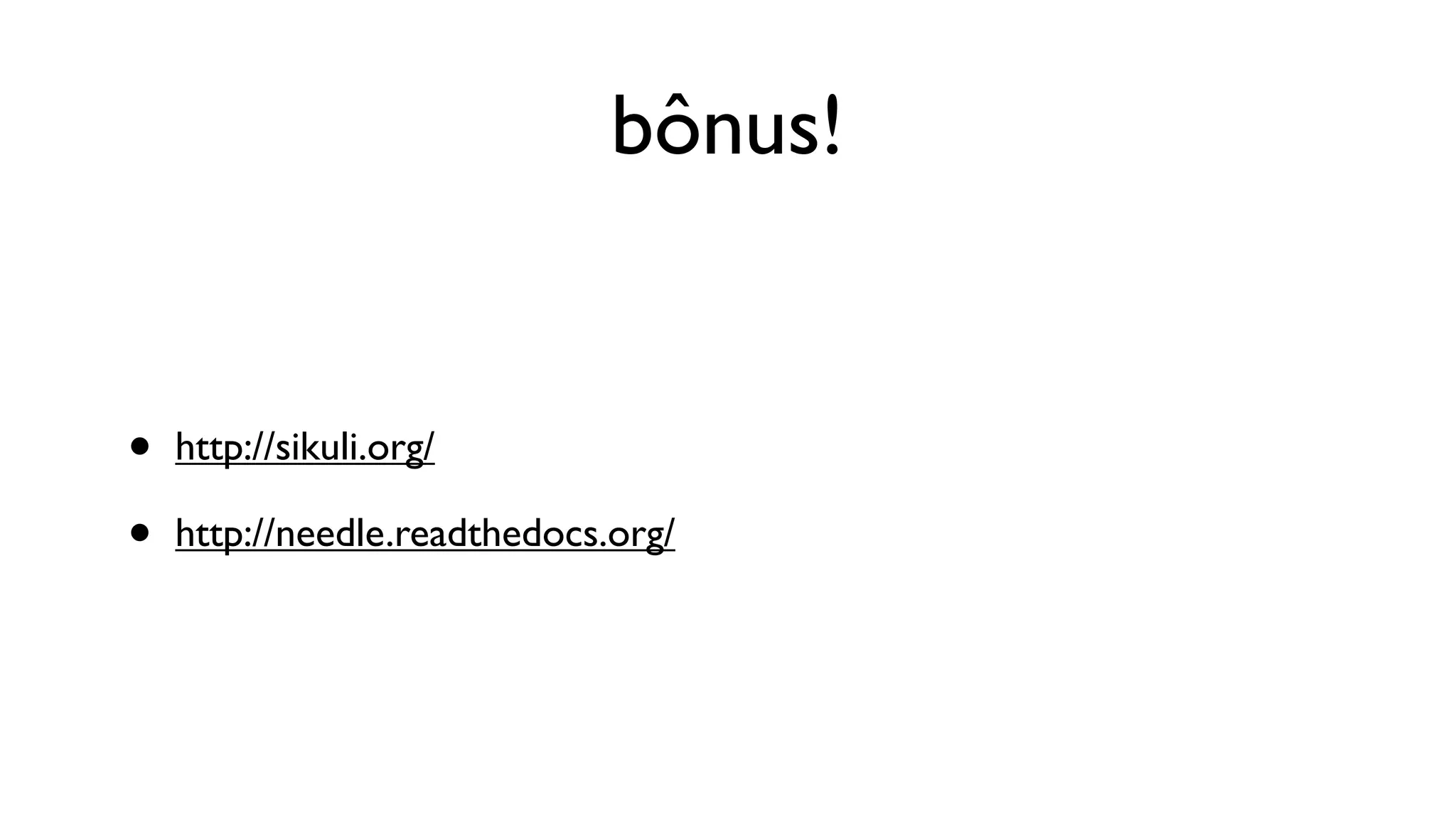bônus!


•   http://sikuli.org/

•   http://needle.readthedocs.org/
 