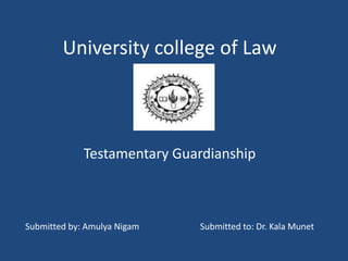 University college of Law
Testamentary Guardianship
Submitted by: Amulya Nigam Submitted to: Dr. Kala Munet
 