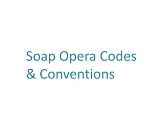Soap Opera Codes
& Conventions
 