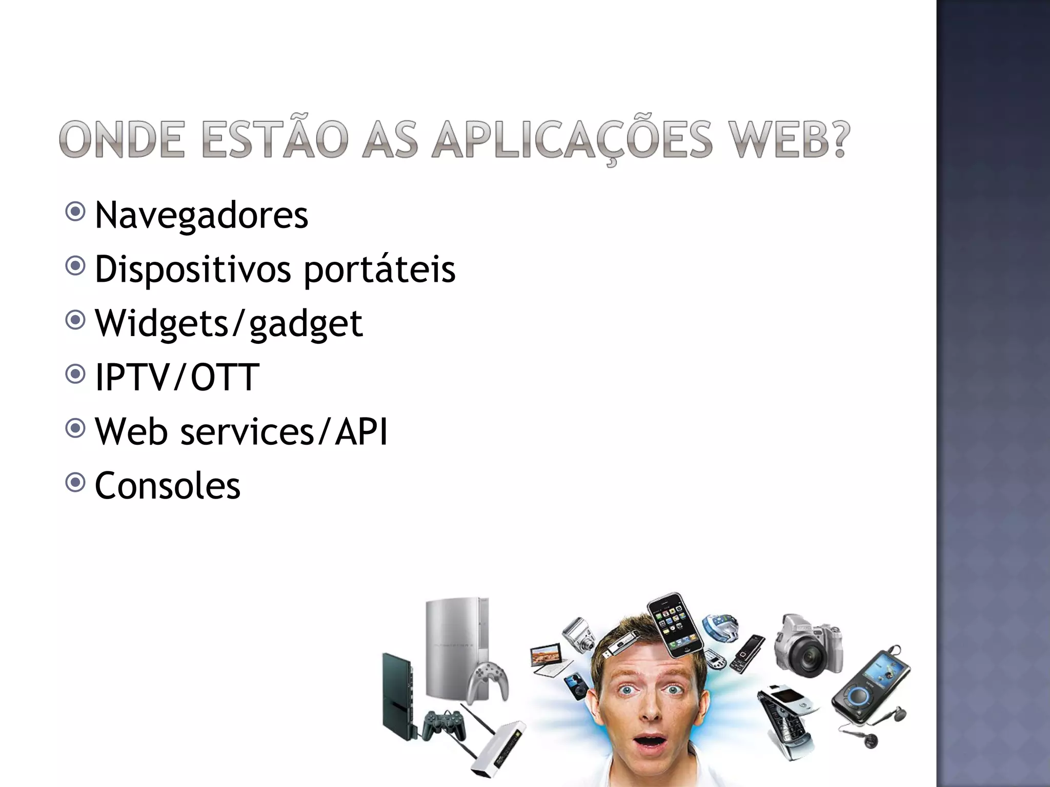 Navegadores Dispositivos portáteis Widgets/gadget IPTV/OTT Web services/API Consoles