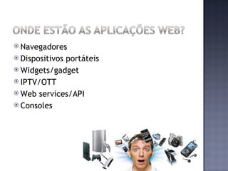  Navegadores
 Dispositivos
             portáteis
 Widgets/gadget
 IPTV/OTT
 Web services/API
 Consoles
 