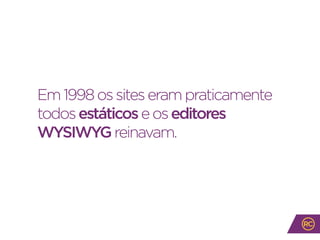 Em1998ossiteserampraticamente
todosestáticoseoseditores
WYSIWYGreinavam.
 