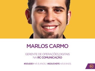 MARLOSCARMO
GERENTEDEOPERAÇÕESDIGITAIS
NARCCOMUNICAÇÃO
#SOUDEVHÁ15ANOS/#SOUCHEFEHÁ8ANOS
 