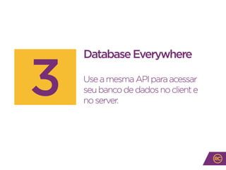 DatabaseEverywhere
UseamesmaAPIparaacessar
seubancodedadosnocliente
noserver.
3
 