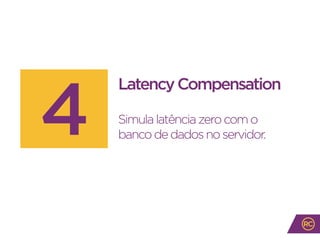 LatencyCompensation
Simulalatênciazerocomo
bancodedadosnoservidor.4
 