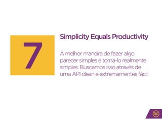 SimplicityEqualsProductivity
Amelhormaneiradefazeralgo
parecersimplesétorná-lorealmente
simples.Buscamosissoatravésde
umaAPIcleaneextremamentesfácil.
7
 