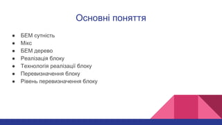 Основні поняття
● БЕМ сутність
● Мікс
● БЕМ дерево
● Реалізація блоку
● Технологія реалізації блоку
● Перевизначення блоку
● Рівень перевизначення блоку
 