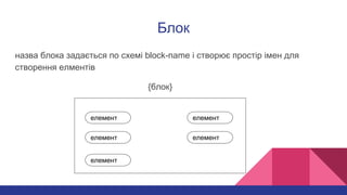 Блок
назва блока задається по схемі block-name і створює простір імен для
створення елментів
{блок}
елемент
елемент
елемент елемент
елемент
 