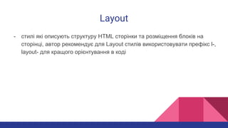 Layout
- стилі які описують структуру HTML сторінки та розміщення блоків на
сторінці, автор рекомендує для Layout стилів використовувати префікс l-,
layout- для кращого орієнтування в коді
 