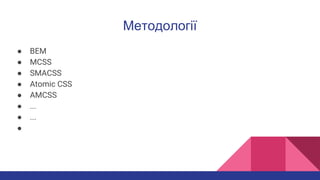 Методології
● BEM
● MCSS
● SMACSS
● Atomic CSS
● AMCSS
● ...
● ...
●
 
