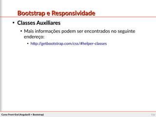 Curso Front-End (AngularJS + Bootstrap)Curso Front-End (AngularJS + Bootstrap) 109109
Bootstrap e ResponsividadeBootstrap e Responsividade

Classes AuxiliaresClasses Auxiliares

Mais informações podem ser encontrados no seguinte
endereço:

http://getbootstrap.com/css/#helper-classes
 