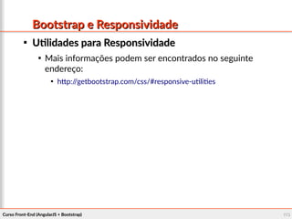 Curso Front-End (AngularJS + Bootstrap)Curso Front-End (AngularJS + Bootstrap) 113113
Bootstrap e ResponsividadeBootstrap e Responsividade

Utilidades para ResponsividadeUtilidades para Responsividade

Mais informações podem ser encontrados no seguinte
endereço:

http://getbootstrap.com/css/#responsive-utilities
 