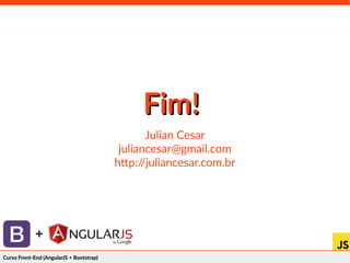 Curso Front-End (AngularJS + Bootstrap)Curso Front-End (AngularJS + Bootstrap)
+
Fim!Fim!
Julian Cesar
juliancesar@gmail.com
http://juliancesar.com.br
 