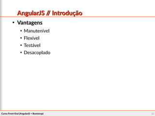 Curso Front-End (AngularJS + Bootstrap)Curso Front-End (AngularJS + Bootstrap) 2323
AngularJS // IntroduçãoAngularJS // Introdução

VantagensVantagens

Manutenível

Flexível

Testável

Desacoplado
 