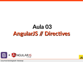 Curso Front-End (AngularJS + Bootstrap)Curso Front-End (AngularJS + Bootstrap)
+
Aula 03Aula 03
AngularJS // DirectivesAngularJS // Directives
 