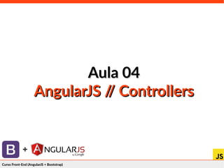 Curso Front-End (AngularJS + Bootstrap)Curso Front-End (AngularJS + Bootstrap)
+
Aula 04Aula 04
AngularJS // ControllersAngularJS // Controllers
 