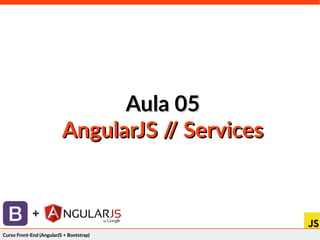 Curso Front-End (AngularJS + Bootstrap)Curso Front-End (AngularJS + Bootstrap)
+
Aula 05Aula 05
AngularJS // ServicesAngularJS // Services
 