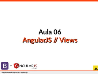 Curso Front-End (AngularJS + Bootstrap)Curso Front-End (AngularJS + Bootstrap)
+
Aula 06Aula 06
AngularJS // ViewsAngularJS // Views
 