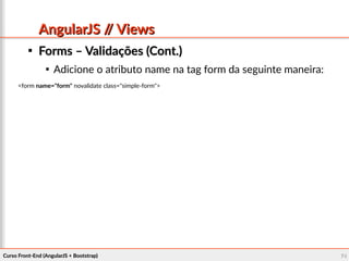 Curso Front-End (AngularJS + Bootstrap)Curso Front-End (AngularJS + Bootstrap) 7474
AngularJS // ViewsAngularJS // Views

Forms – Validações (Cont.)Forms – Validações (Cont.)

Adicione o atributo name na tag form da seguinte maneira:
<form name="form" novalidate class="simple-form">
 