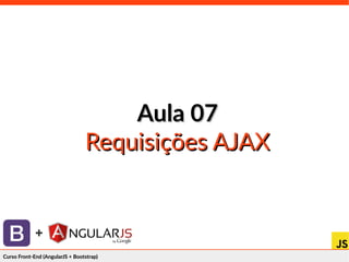 Curso Front-End (AngularJS + Bootstrap)Curso Front-End (AngularJS + Bootstrap)
+
Aula 07Aula 07
Requisições AJAXRequisições AJAX
 