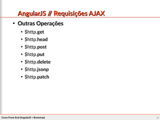 Curso Front-End (AngularJS + Bootstrap)Curso Front-End (AngularJS + Bootstrap) 8282
AngularJS // Requisições AJAXAngularJS // Requisições AJAX

Outras OperaçõesOutras Operações

$http.get

$http.head

$http.post

$http.put

$http.delete

$http.jsonp

$http.patch
 