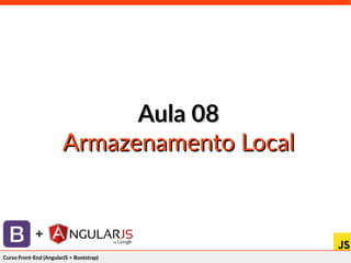 Curso Front-End (AngularJS + Bootstrap)Curso Front-End (AngularJS + Bootstrap)
+
Aula 08Aula 08
Armazenamento LocalArmazenamento Local
 