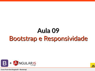 Curso Front-End (AngularJS + Bootstrap)Curso Front-End (AngularJS + Bootstrap)
+
Aula 09Aula 09
Bootstrap e ResponsividadeBootstrap e Responsividade
 