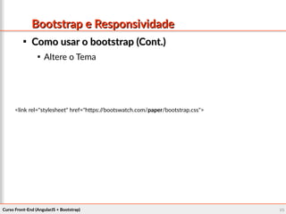 Curso Front-End (AngularJS + Bootstrap)Curso Front-End (AngularJS + Bootstrap) 9696
Bootstrap e ResponsividadeBootstrap e Responsividade

Como usar o bootstrap (Cont.)Como usar o bootstrap (Cont.)

Altere o Tema
<link rel="stylesheet" href="https://bootswatch.com/paper/bootstrap.css">
 