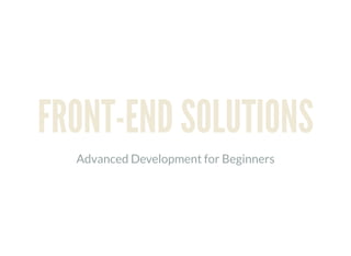 FRONT-END SOLUTIONS
Advanced Development for Beginners
 