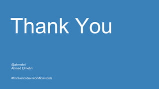 Thank You
@ahmehri
Ahmed Elmehri
#front-end-dev-workflow-tools
 