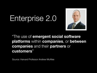 Enterprise 2.0

• “The use of emergent social software
  platforms within companies, or between
  companies and their part...