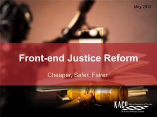 Front-end Justice Reform
Cheaper, Safer, Fairer
May 2013
 