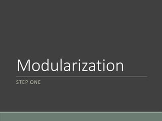 Modularization
STEP ONE
 