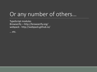 Or any number of others…
TypeScript modules
Browserify – http://browserify.org/
webpack - http://webpack.github.io/
… etc.
 