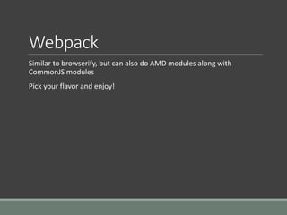 Webpack
Similar to browserify, but can also do AMD modules along with
CommonJS modules
Pick your flavor and enjoy!
 