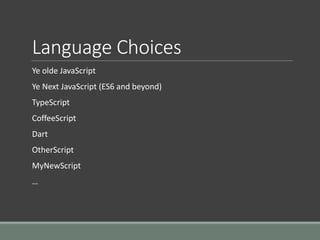 Language Choices
Ye olde JavaScript
Ye Next JavaScript (ES6 and beyond)
TypeScript
CoffeeScript
Dart
OtherScript
MyNewScript
…
 