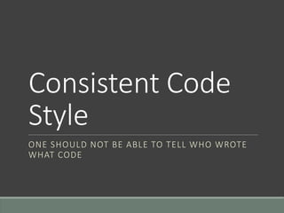 Consistent Code
Style
ONE SHOULD NOT BE ABLE TO TELL WHO WROTE
WHAT CODE
 