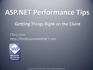 ASP.NET Performance Tips GettingThings Right on the Client Chris Love http://ProfessionalASPNET.com Copyright Extreme Web Works - http://ProfessionalASPNET.com 